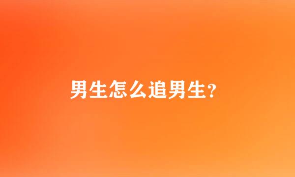 男生怎么追男生？