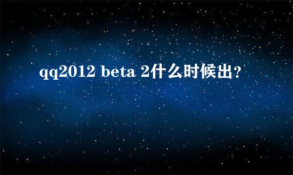 qq2012 beta 2什么时候出？