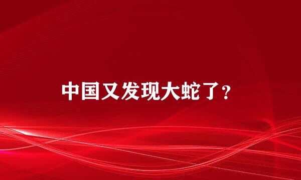 中国又发现大蛇了？