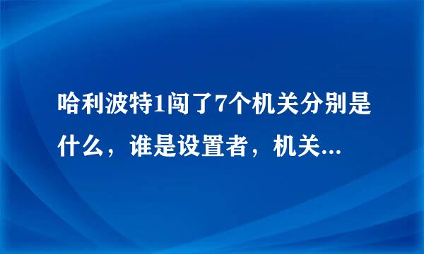 哈利波特1闯了7个机关分别是什么，谁是设置者，机关规则是什么，谁是带领闯关者，闯关秘籍是什么？求解