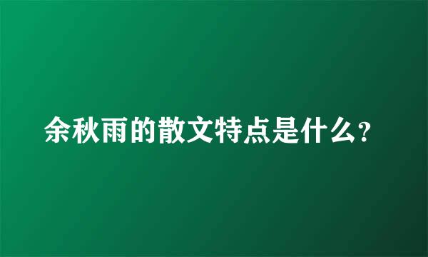 余秋雨的散文特点是什么？