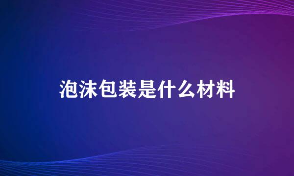 泡沫包装是什么材料