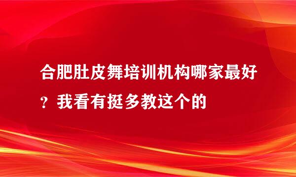 合肥肚皮舞培训机构哪家最好？我看有挺多教这个的