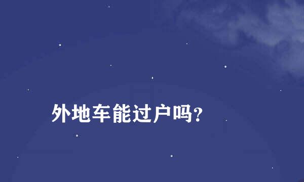 
外地车能过户吗？
