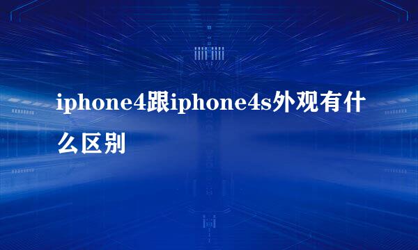 iphone4跟iphone4s外观有什么区别