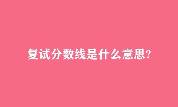 复试分数线是什么意思?