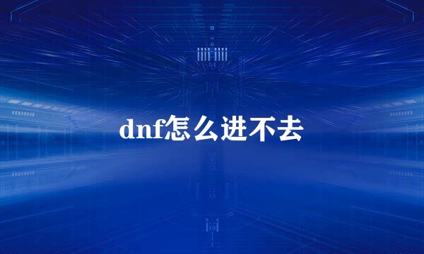 dnf怎么进不去