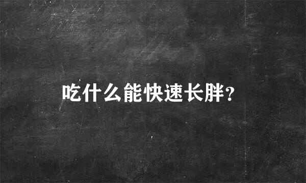 吃什么能快速长胖？