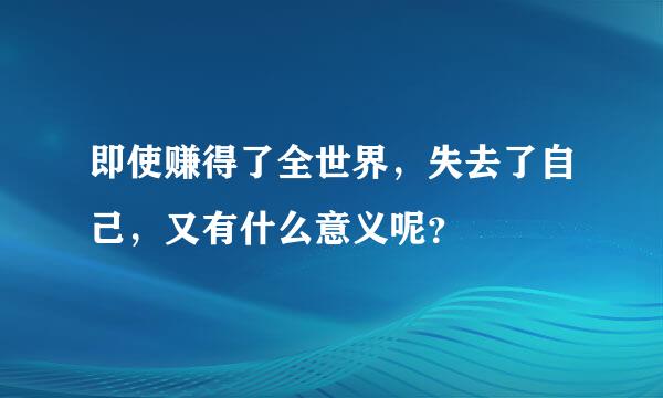 即使赚得了全世界，失去了自己，又有什么意义呢？