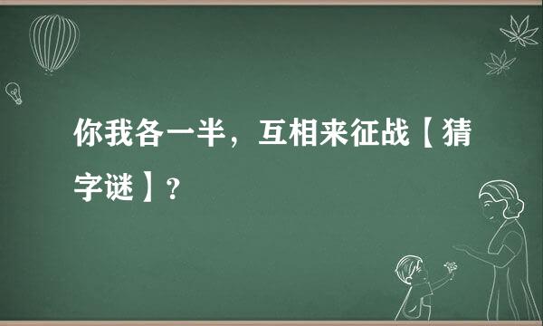 你我各一半，互相来征战【猜字谜】？