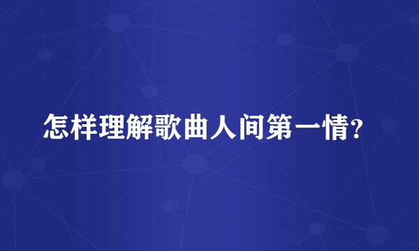 怎样理解歌曲人间第一情？