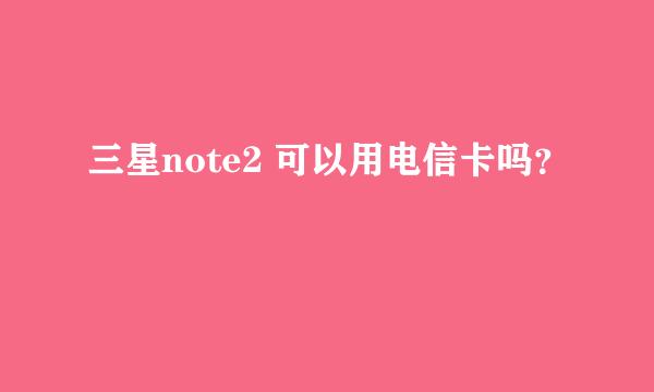 三星note2 可以用电信卡吗？