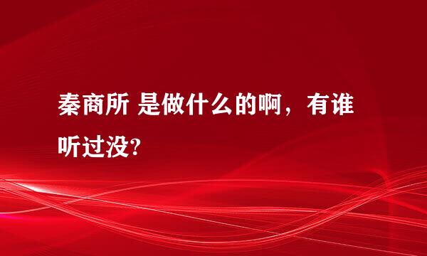 秦商所 是做什么的啊，有谁听过没?