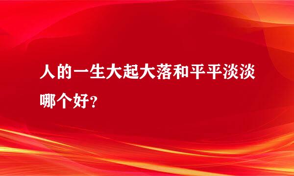 人的一生大起大落和平平淡淡哪个好？