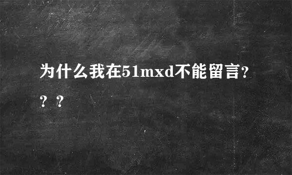 为什么我在51mxd不能留言？？？