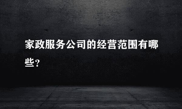 家政服务公司的经营范围有哪些？