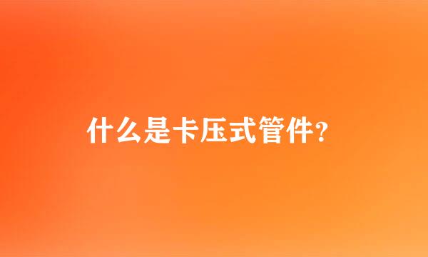 什么是卡压式管件？