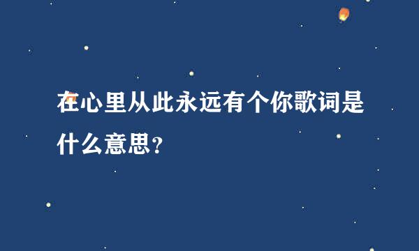 在心里从此永远有个你歌词是什么意思？