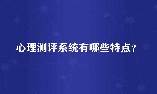 心理测评系统有哪些特点？