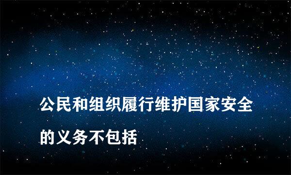 
公民和组织履行维护国家安全的义务不包括
