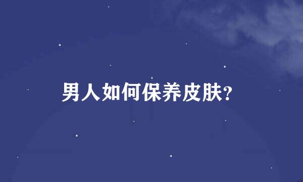 男人如何保养皮肤？