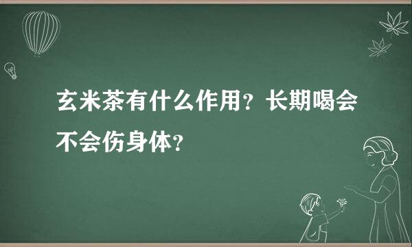 玄米茶有什么作用？长期喝会不会伤身体？