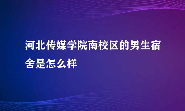 河北传媒学院南校区的男生宿舍是怎么样