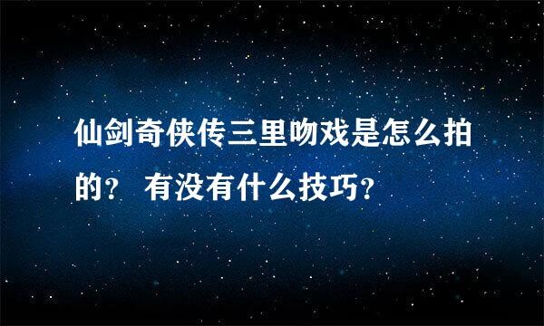 仙剑奇侠传三里吻戏是怎么拍的？ 有没有什么技巧？