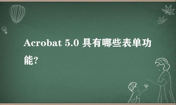 Acrobat 5.0 具有哪些表单功能?