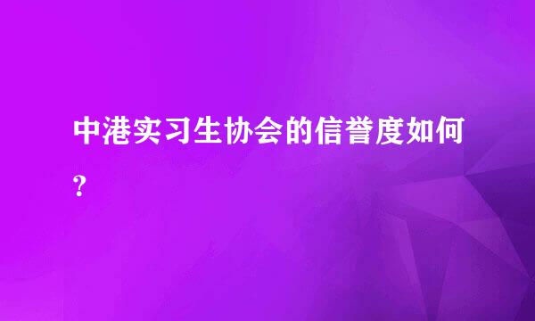 中港实习生协会的信誉度如何？