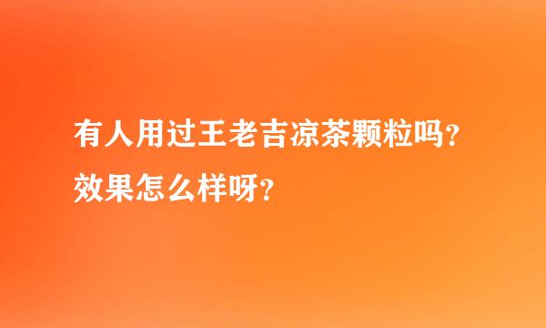 有人用过王老吉凉茶颗粒吗？效果怎么样呀？