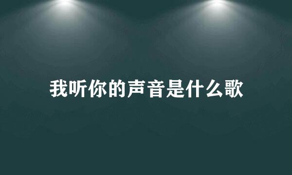 我听你的声音是什么歌