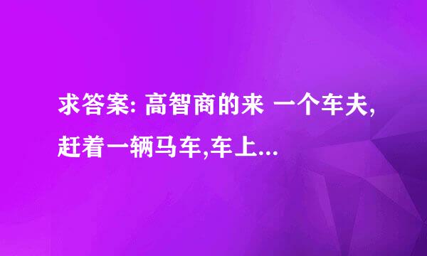 求答案: 高智商的来 一个车夫,赶着一辆马车,车上坐着6个人,每个人背着6个袋,