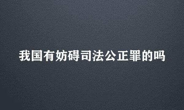 我国有妨碍司法公正罪的吗