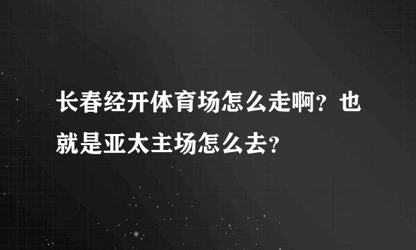 长春经开体育场怎么走啊？也就是亚太主场怎么去？