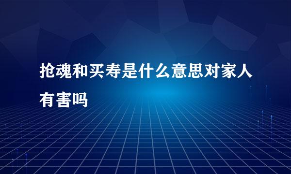 抢魂和买寿是什么意思对家人有害吗