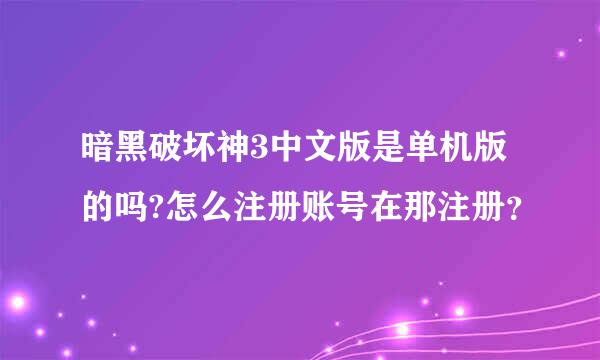 暗黑破坏神3中文版是单机版的吗?怎么注册账号在那注册？