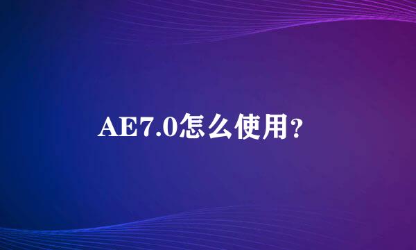 AE7.0怎么使用？