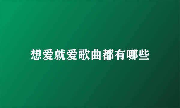 想爱就爱歌曲都有哪些