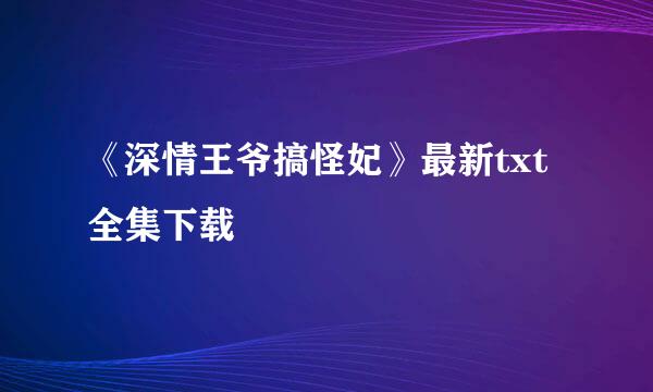 《深情王爷搞怪妃》最新txt全集下载