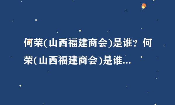 何荣(山西福建商会)是谁？何荣(山西福建商会)是谁？到底是谁？