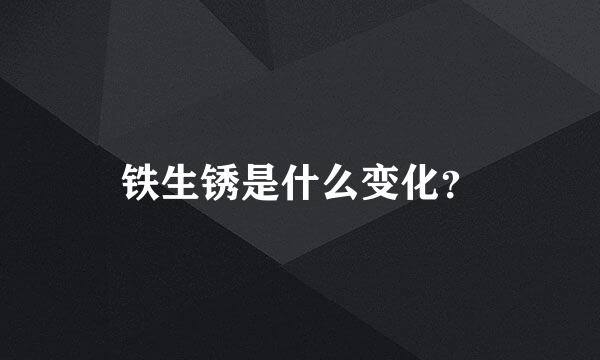 铁生锈是什么变化？