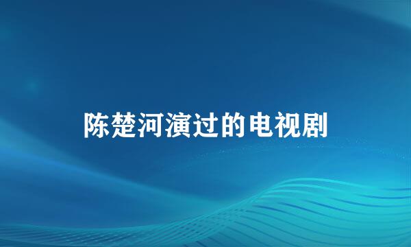 陈楚河演过的电视剧