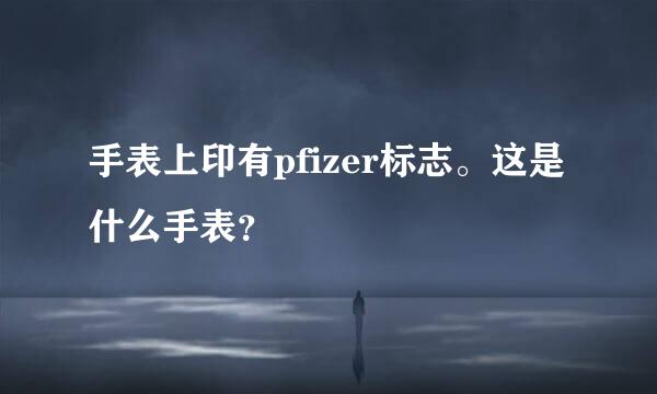 手表上印有pfizer标志。这是什么手表？