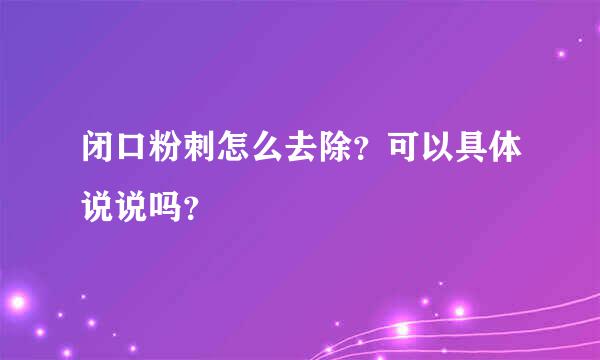 闭口粉刺怎么去除？可以具体说说吗？