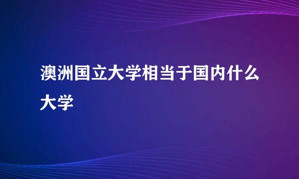 澳洲国立大学相当于国内什么大学