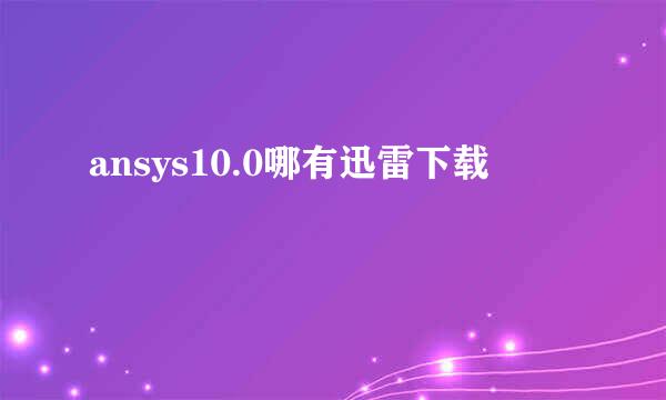 ansys10.0哪有迅雷下载