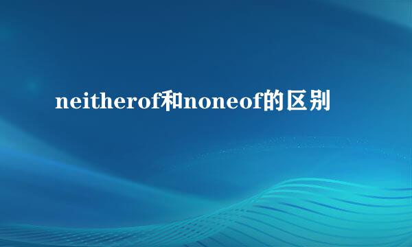 neitherof和noneof的区别