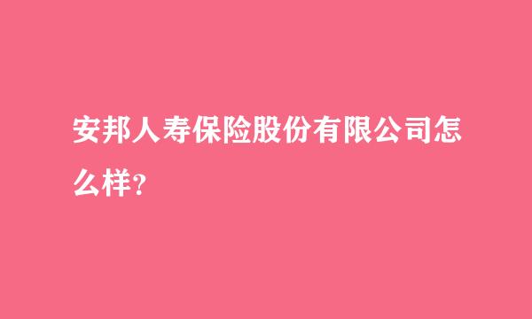 安邦人寿保险股份有限公司怎么样？