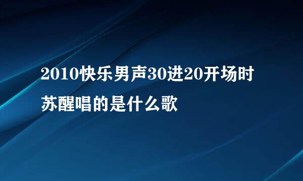 2010快乐男声30进20开场时苏醒唱的是什么歌